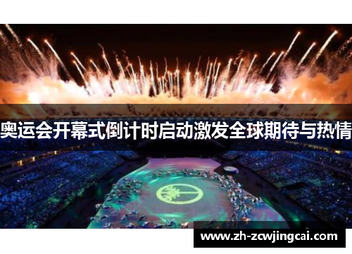 奥运会开幕式倒计时启动激发全球期待与热情